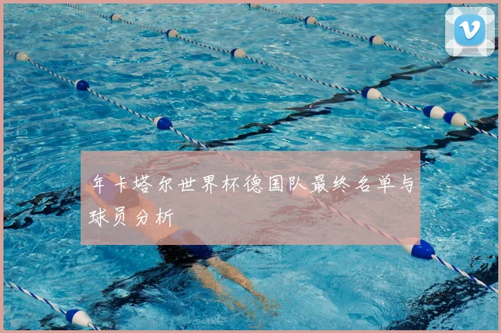 年卡塔尔世界杯德国队最终名单与球员分析