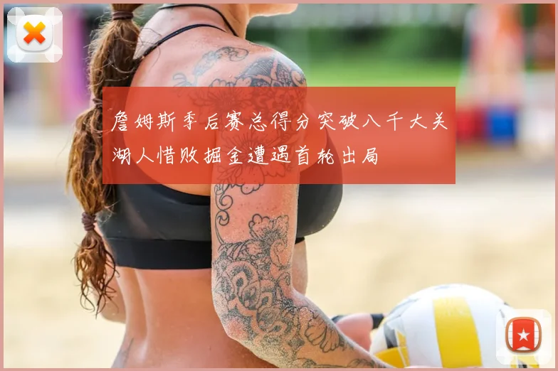 詹姆斯季后赛总得分突破八千大关湖人惜败掘金遭遇首轮出局
