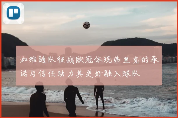 加维随队征战欧冠体现弗里克的承诺与信任助力其更好融入球队