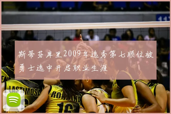 斯蒂芬库里2009年选秀第七顺位被勇士选中开启职业生涯