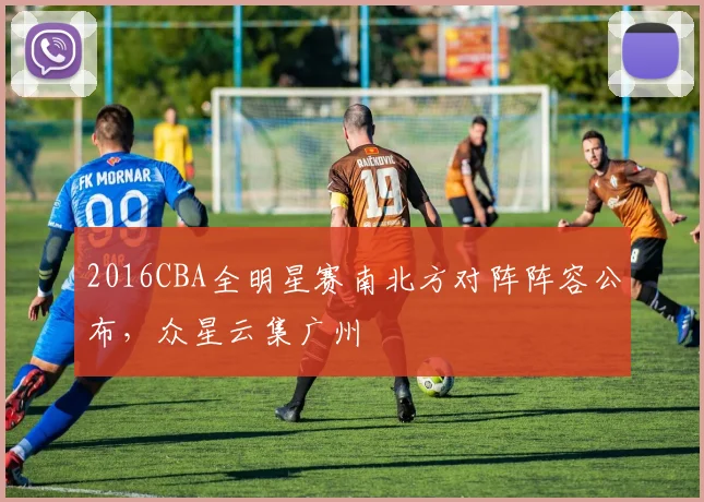 2016CBA全明星赛南北方对阵阵容公布，众星云集广州