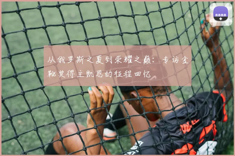 从俄罗斯之夏到荣耀之巅:专访金靴奖得主凯恩的征程回忆