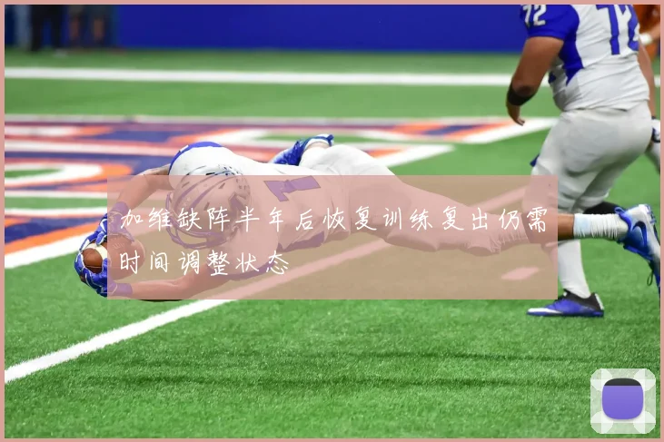 加维缺阵半年后恢复训练复出仍需时间调整状态