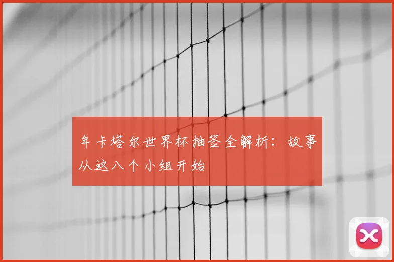 年卡塔尔世界杯抽签全解析:故事从这八个小组开始