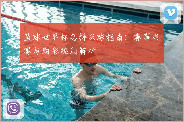 篮球世界杯怎样买球指南：赛事观赛与购彩规则解析