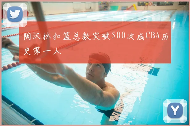 陶汉林扣篮总数突破500次成CBA历史第一人