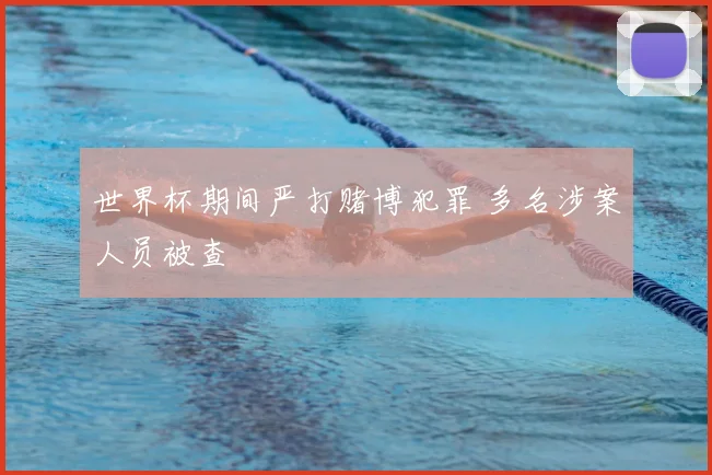 世界杯期间严打赌博犯罪 多名涉案人员被查