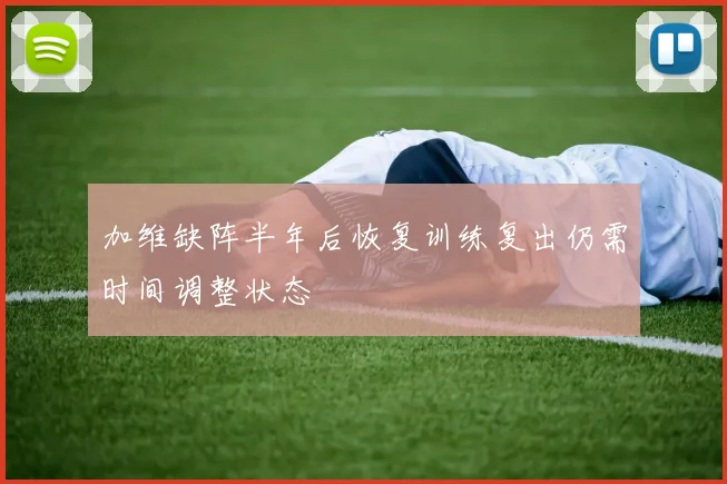 加维缺阵半年后恢复训练复出仍需时间调整状态