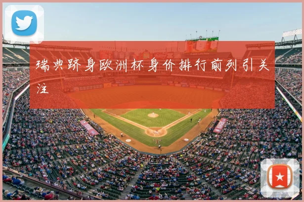 瑞典跻身欧洲杯身价排行前列引关注