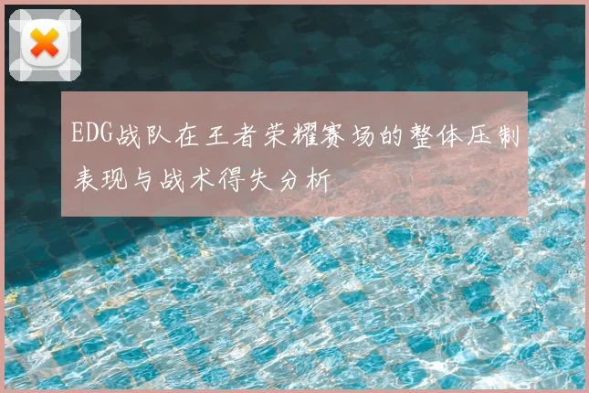 EDG战队在王者荣耀赛场的整体压制表现与战术得失分析