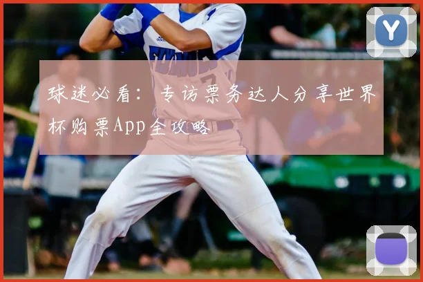 球迷必看：专访票务达人分享世界杯购票App全攻略