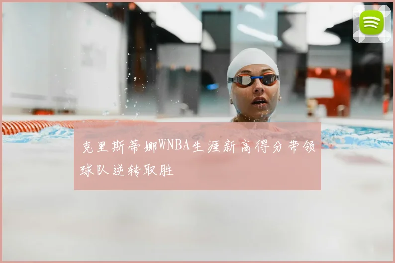 克里斯蒂娜WNBA生涯新高得分带领球队逆转取胜