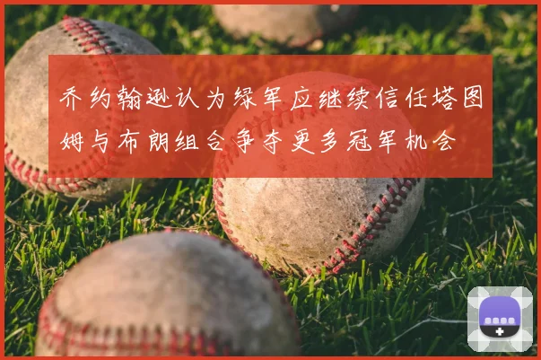 乔约翰逊认为绿军应继续信任塔图姆与布朗组合争夺更多冠军机会