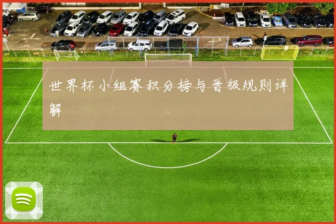 世界杯小组赛积分榜与晋级规则详解