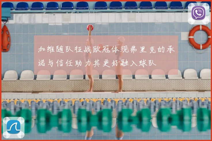加维随队征战欧冠体现弗里克的承诺与信任助力其更好融入球队