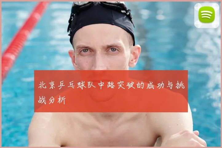 北京乒乓球队中路突破的成功与挑战分析