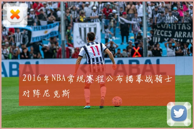 2016年NBA常规赛程公布揭幕战骑士对阵尼克斯