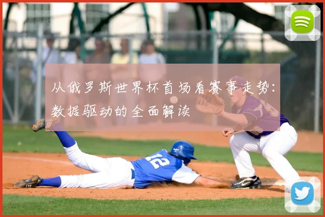 从俄罗斯世界杯首场看赛事走势:数据驱动的全面解读