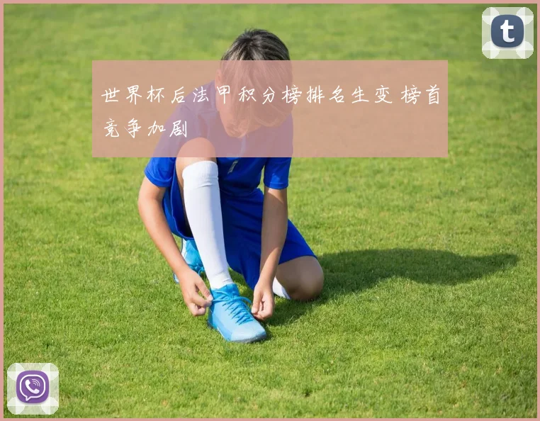 世界杯后法甲积分榜排名生变 榜首竞争加剧