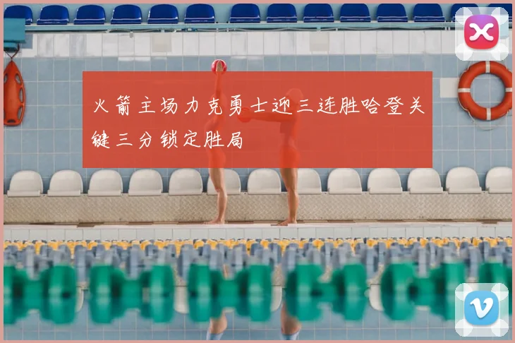 火箭主场力克勇士迎三连胜哈登关键三分锁定胜局