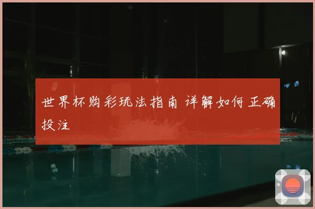 世界杯购彩玩法指南 详解如何正确投注