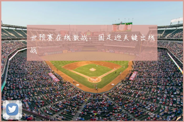 世预赛在线激战,国足迎关键出线战