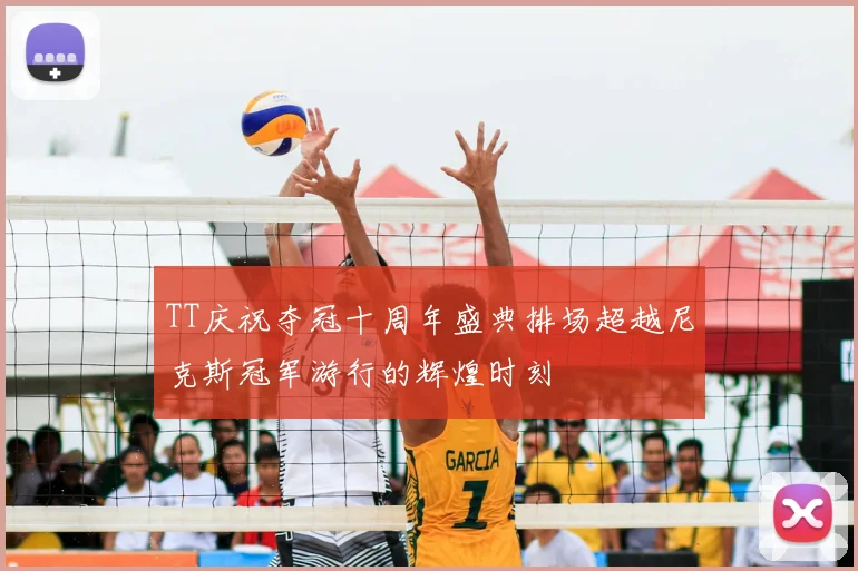 TT庆祝夺冠十周年盛典排场超越尼克斯冠军游行的辉煌时刻