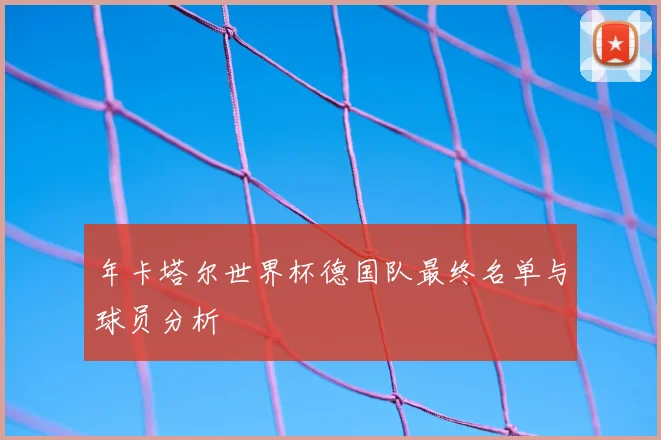 年卡塔尔世界杯德国队最终名单与球员分析