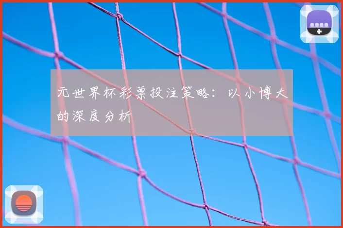 元世界杯彩票投注策略:以小博大的深度分析