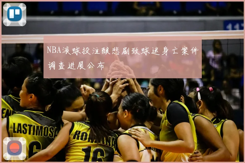 NBA滚球投注酿悲剧致球迷身亡案件调查进展公布