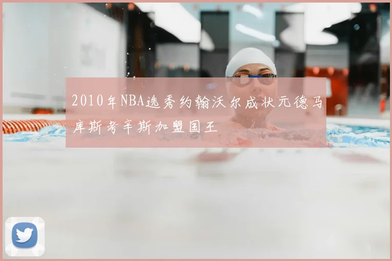 2010年NBA选秀约翰沃尔成状元德马库斯考辛斯加盟国王