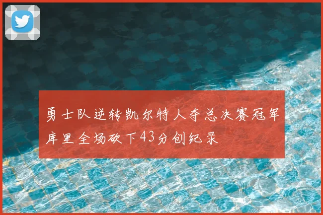 勇士队逆转凯尔特人夺总决赛冠军库里全场砍下43分创纪录