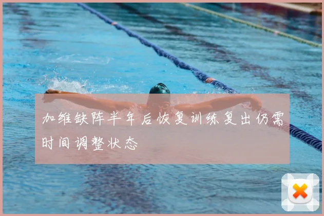 加维缺阵半年后恢复训练复出仍需时间调整状态