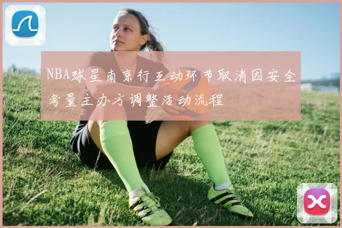 NBA球星南京行互动环节取消因安全考量主办方调整活动流程