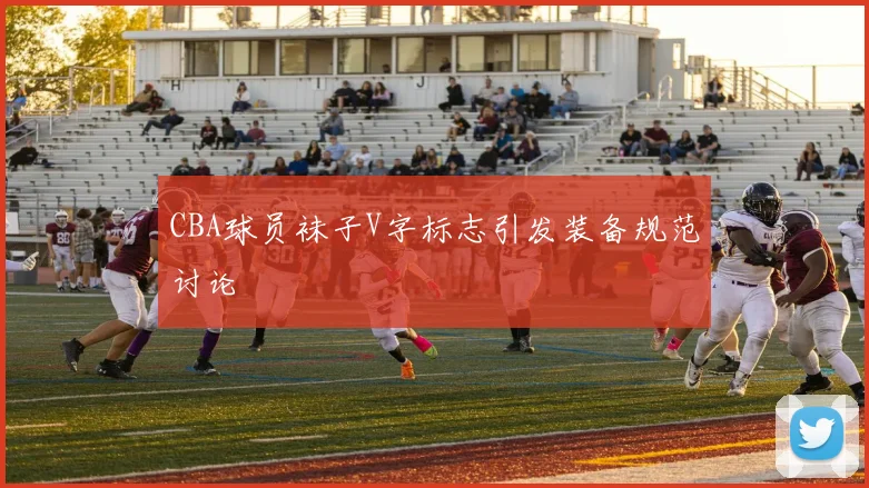 CBA球员袜子V字标志引发装备规范讨论