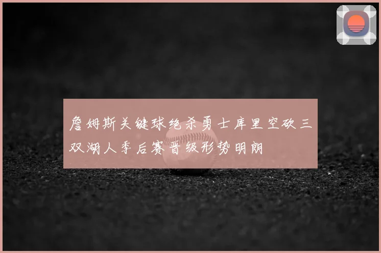詹姆斯关键球绝杀勇士库里空砍三双湖人季后赛晋级形势明朗