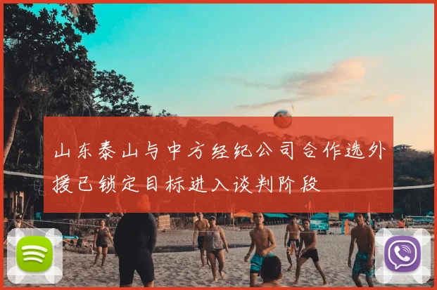 山东泰山与中方经纪公司合作选外援已锁定目标进入谈判阶段