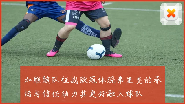 加维随队征战欧冠体现弗里克的承诺与信任助力其更好融入球队