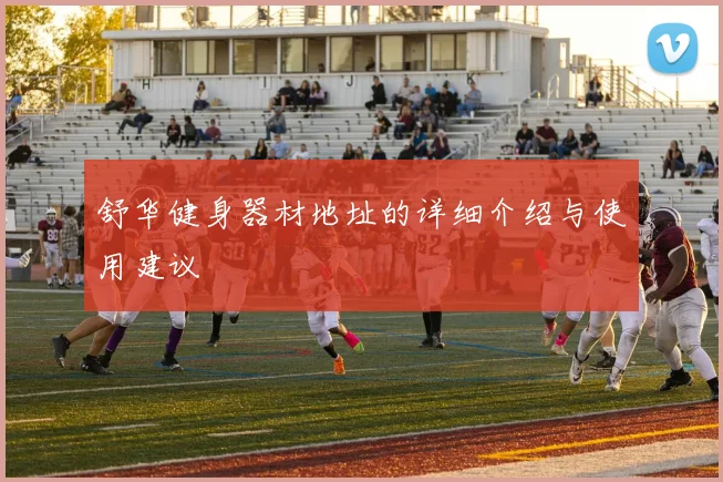 舒华健身器材地址的详细介绍与使用建议