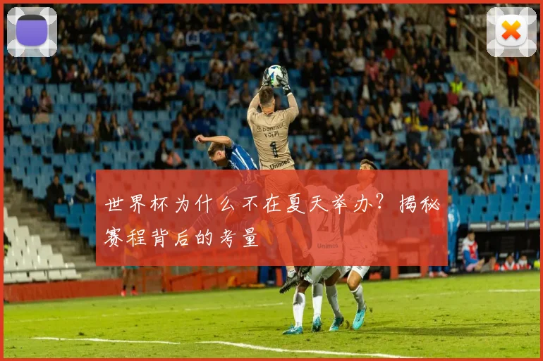 世界杯为什么不在夏天举办?揭秘赛程背后的考量
