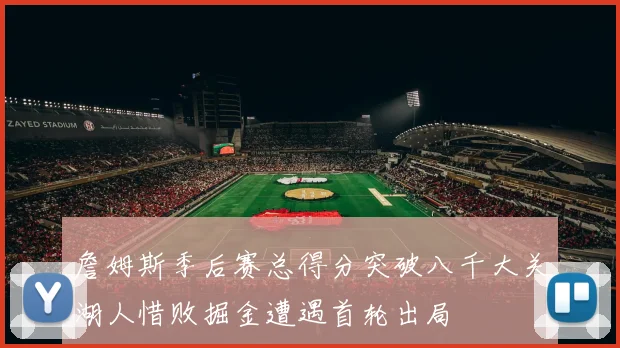 詹姆斯季后赛总得分突破八千大关湖人惜败掘金遭遇首轮出局