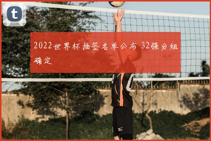 2022世界杯抽签名单公布 32强分组确定