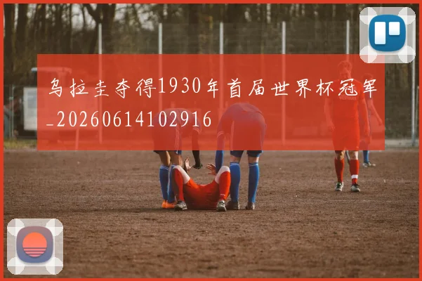 乌拉圭夺得1930年首届世界杯冠军_20260614102916