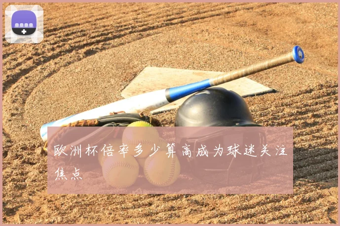 欧洲杯倍率多少算高成为球迷关注焦点