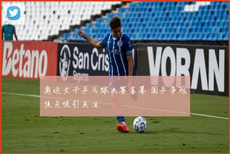 奥运女子乒乓球决赛落幕 国乒争冠焦点吸引关注