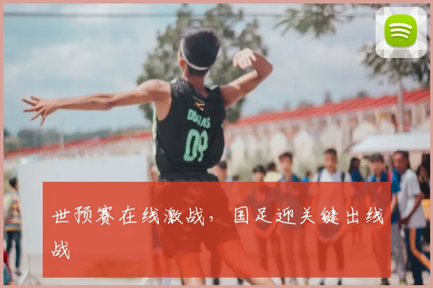 世预赛在线激战，国足迎关键出线战