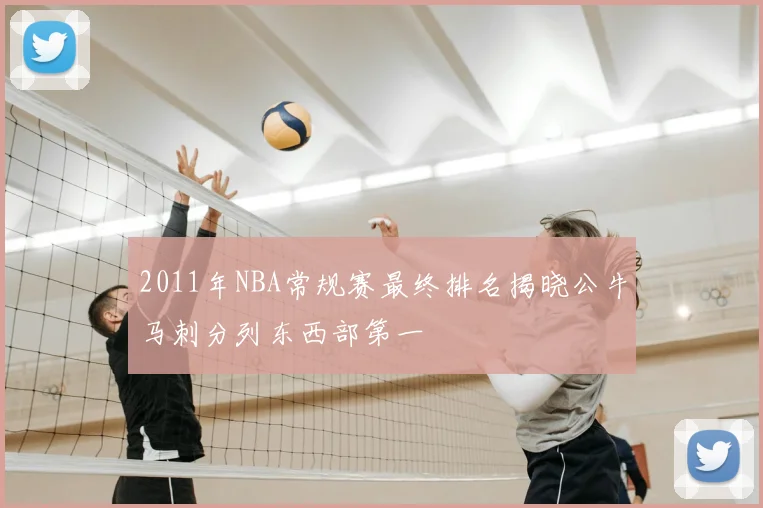 2011年NBA常规赛最终排名揭晓公牛马刺分列东西部第一