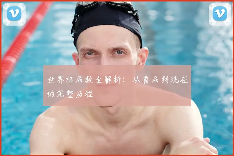 世界杯届数全解析：从首届到现在的完整历程