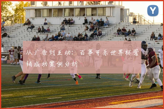 从广告到互动:百事可乐世界杯营销成功案例分析