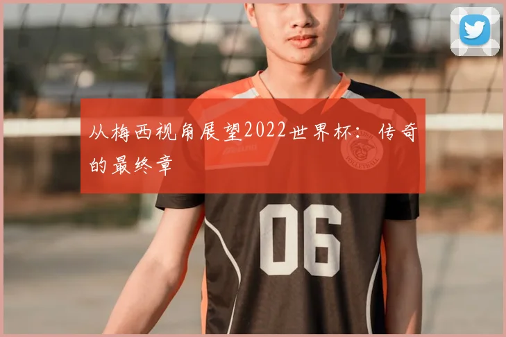 从梅西视角展望2022世界杯:传奇的最终章